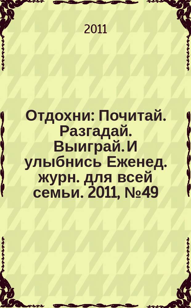 Отдохни : Почитай. Разгадай. Выиграй. И улыбнись Еженед. журн. для всей семьи. 2011, № 49