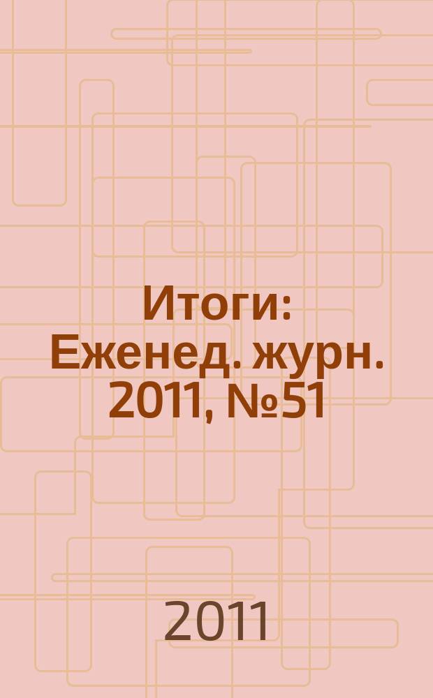 Итоги : Еженед. журн. 2011, № 51 (810)