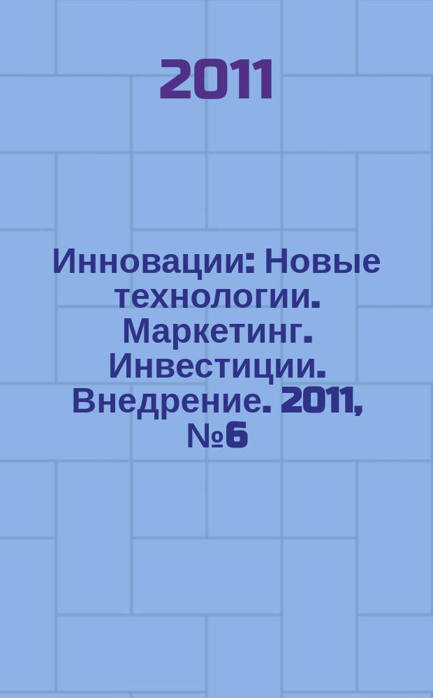 Инновации : Новые технологии. Маркетинг. Инвестиции. Внедрение. 2011, № 6 (152)