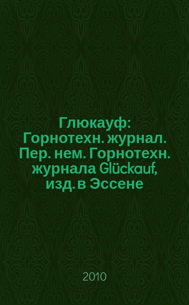 Глюкауф : Горнотехн. журнал. Пер. нем. Горнотехн. журнала Glückauf, изд. в Эссене (ФРГ). 2010, № 4