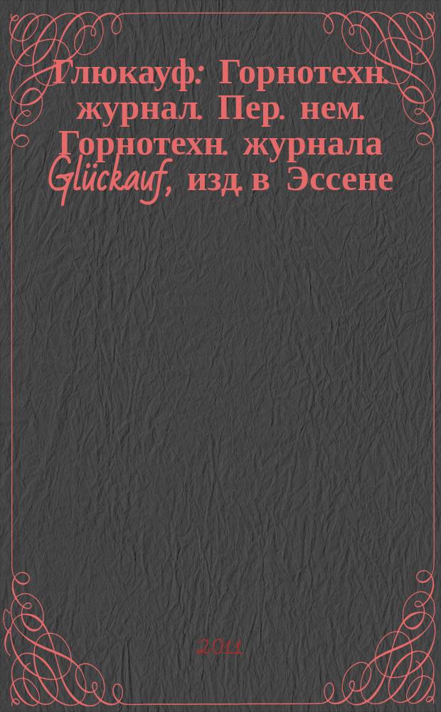 Глюкауф : Горнотехн. журнал. Пер. нем. Горнотехн. журнала Glückauf, изд. в Эссене (ФРГ). 2011, № 1