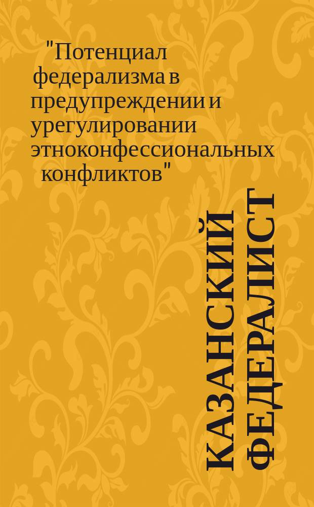 Казанский федералист : Журн. о федерализме в России и в мире. 2011, № 2 (28) : Материалы научно-практической конференции "Потенциал федерализма в предупреждении и урегулировании этноконфессиональных конфликтов" г. Казань, 7 декабря 2010 г.