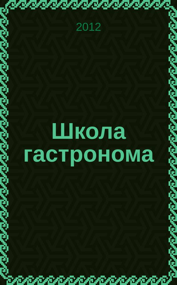 Школа гастронома : журнал для тех, кто любит готовить. 2012, № 2 (196)