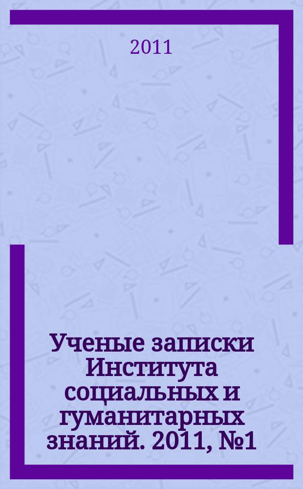 Ученые записки Института социальных и гуманитарных знаний. 2011, № 1 (9)