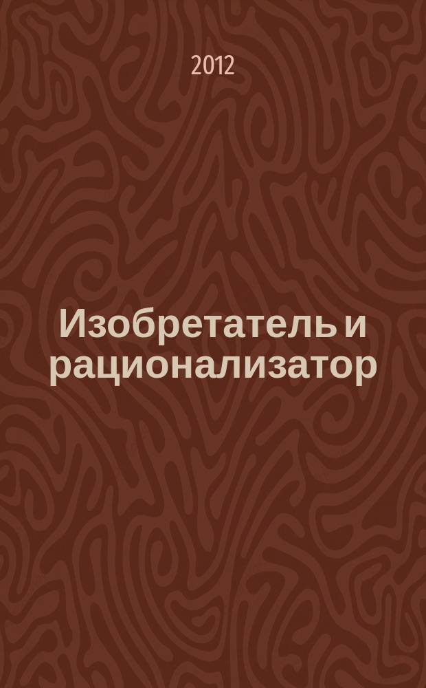 Изобретатель и рационализатор : Ежемес. науч.-техн. и производ.-массовый журн. Орган Оргкомитета Всесоюз. о-ва изобретателей и рационализаторов. 2012, № 1 (745)