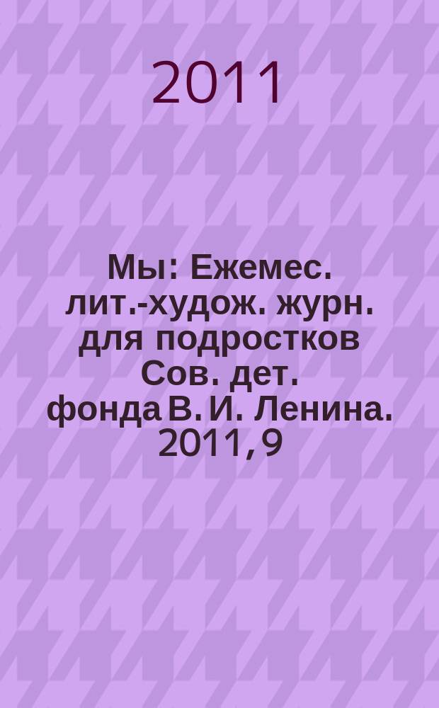 Мы : Ежемес. лит.-худож. журн. для подростков Сов. дет. фонда В. И. Ленина. 2011, 9