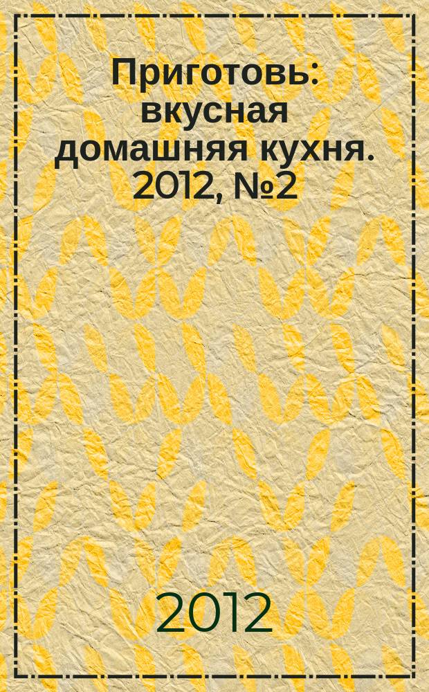 Приготовь : вкусная домашняя кухня. 2012, № 2 (28)