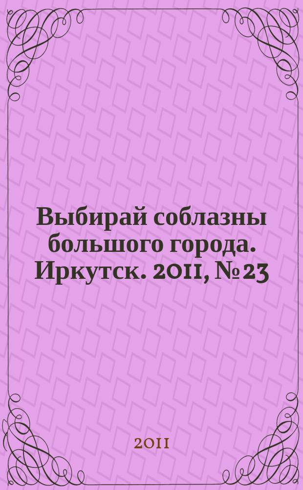 Выбирай соблазны большого города. Иркутск. 2011, № 23 (143)