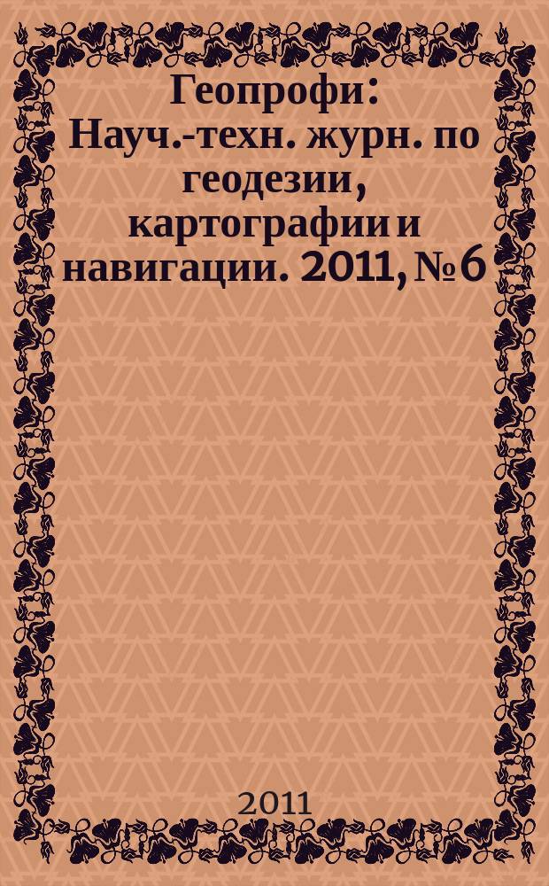 Геопрофи : Науч.-техн. журн. по геодезии, картографии и навигации. 2011, № 6