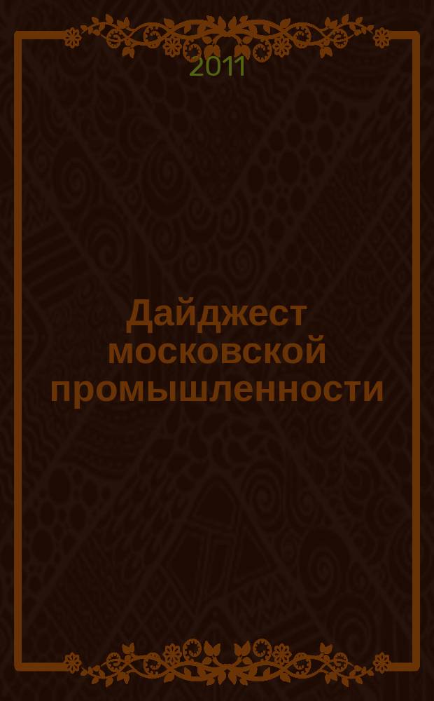 Дайджест московской промышленности: модернизация и инновационное развитие : журнал. 2011, № 1 (1)