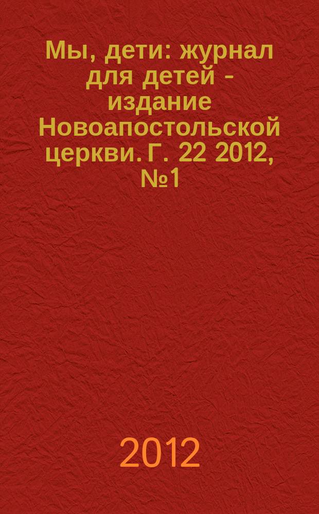 Мы, дети : журнал для детей - издание Новоапостольской церкви. Г. 22 2012, № 1 = Мы, дети : журнал для детей - издание Новоапостольской церкви. 2012, № 1