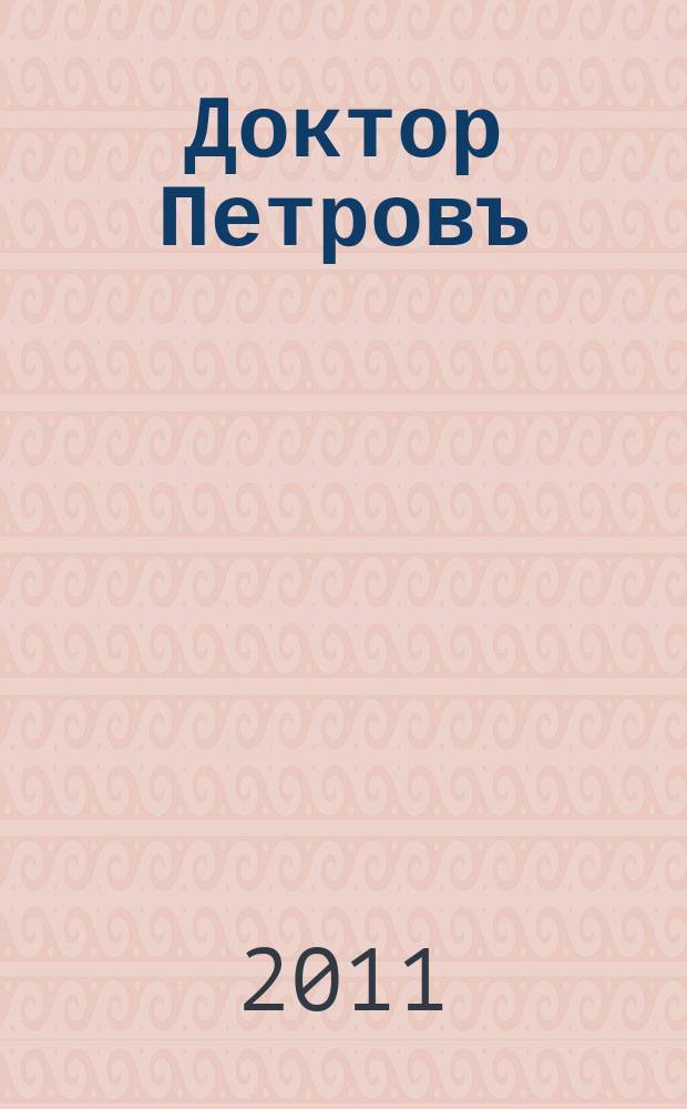 Доктор Петровъ : прием ведут лучшие врачи Волгограда научно-популярный журнал о медицине. 2011, № 11 (52)