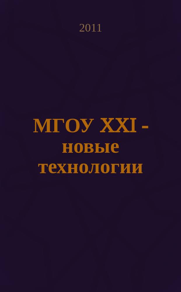 МГОУ XXI - новые технологии : Науч.-техн. журн. 2011, № 3 : Новые технологии в науке, промышленности, образовании, новые машины и оборудование, новые материалы, изобретения