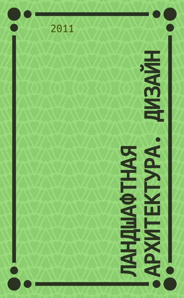 Ландшафтная архитектура. Дизайн : ЛА.Д. 2011, № 1 (31)
