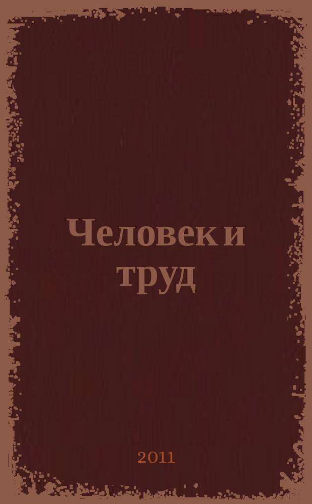 Человек и труд : Ежемес. науч.-практ. журн. 2011, № 12
