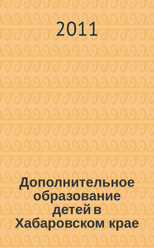 Дополнительное образование детей в Хабаровском крае : информационно-методический журнал. 2011, № 4 (7)