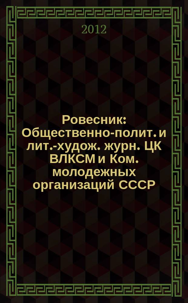 Ровесник : Общественно-полит. и лит.-худож. журн. ЦК ВЛКСМ и Ком. молодежных организаций СССР. 2012, № 1 (595)