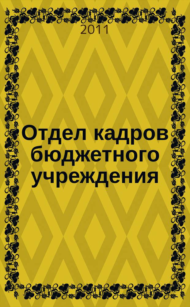 Отдел кадров бюджетного учреждения : журнал приложение к журналу "Бюджетные организации: бухгалтерский учет и налогообложение". 2011, № 12
