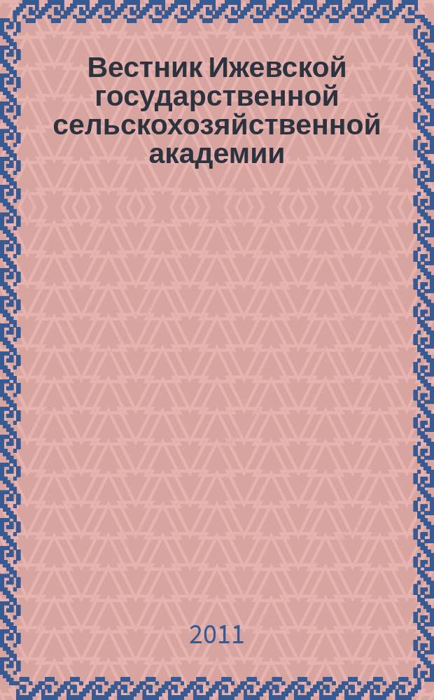 Вестник Ижевской государственной сельскохозяйственной академии : научно-практический журнал. 2011, № 3 (28) : Материалы Всероссийской научо-практической конференции молодых ученых и специалистов "Научное и инновационное обеспечение модернизации агропромышленного комплекса России" 25-26 октября 2011