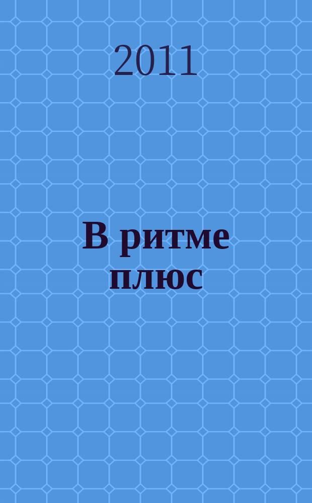 В ритме плюс : научно-популярный журнал о здоровье клинико-диагностического центра "РИТМ". 2011, № 11 (14)