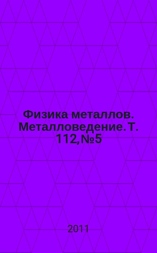 Физика металлов. Металловедение. Т. 112, № 5