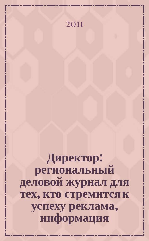 Директор : региональный деловой журнал для тех, кто стремится к успеху реклама, информация, аналитика. 2011, № 10 (129)