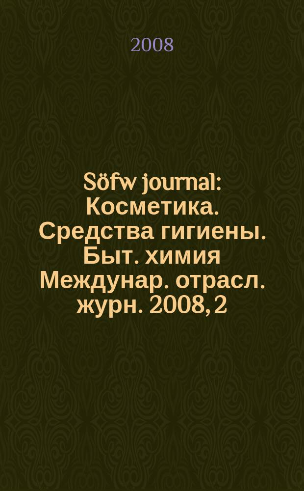 Söfw journal : Косметика. Средства гигиены. Быт. химия Междунар. отрасл. журн. 2008, 2