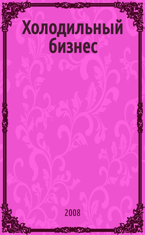 Холодильный бизнес : Двухмес. информ. журн. 2008, № 6 (111)