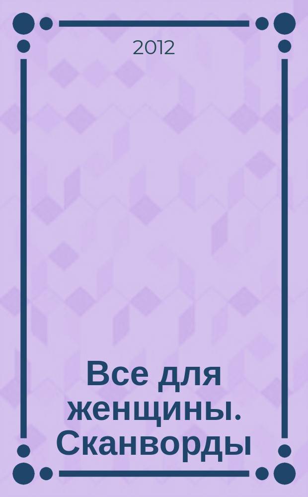 Все для женщины. Сканворды : совместный спецвыпуск журнала "Всё для женщины" и газеты "777". 2012, № 1 (7)