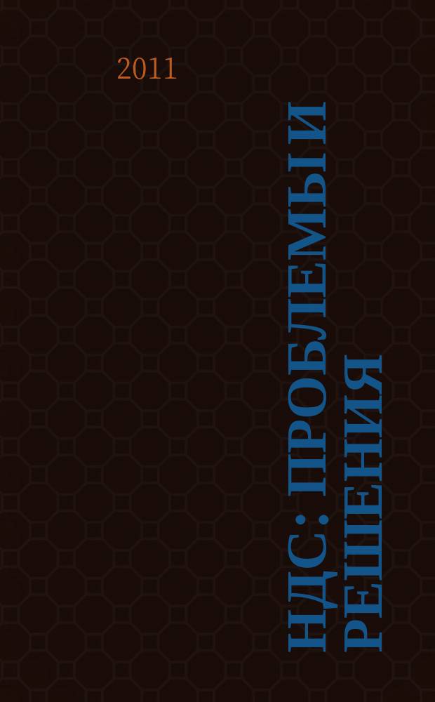 НДС: проблемы и решения : журнал приложение к журналу "Актуальные вопросы бухгалтерского учета и налогообложения". 2011, № 12