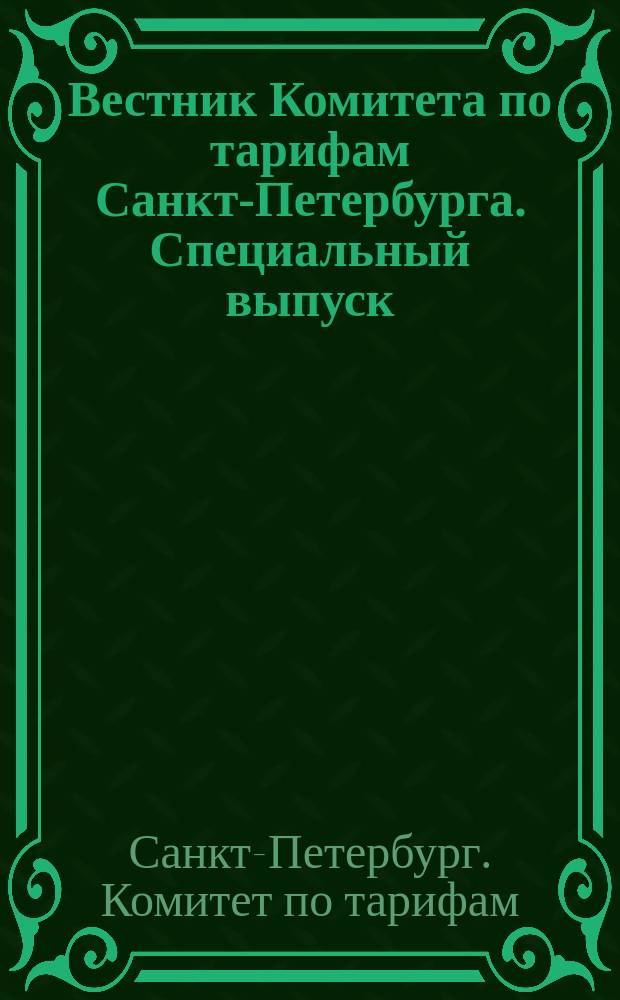 Вестник Комитета по тарифам Санкт-Петербурга. Специальный выпуск : официальное издание Комитета по тарифам Санкт-Петербурга
