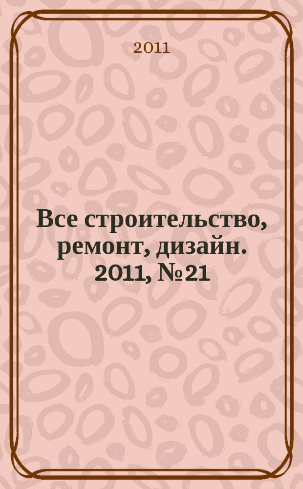 Все строительство, ремонт, дизайн. 2011, № 21 (21)
