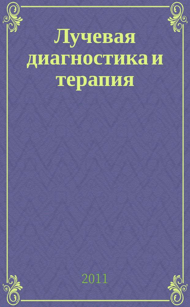 Лучевая диагностика и терапия : магнитно-резонансная томография, ультрозвуковая диагностика, рентгенология, компьютерная томография, ядерная медицина, лучевая терапия научно-практический рецензируемый журнал официальный печатный орган обществ, ассоциаций и объединений лучевой диагностики и лучевой терапии Российской Федерации. 2011, № 4 (2)