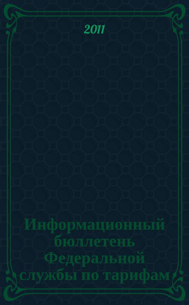 Информационный бюллетень Федеральной службы по тарифам : Офиц. изд. Федерал. службы по тарифам. 2011, № 47 (469)
