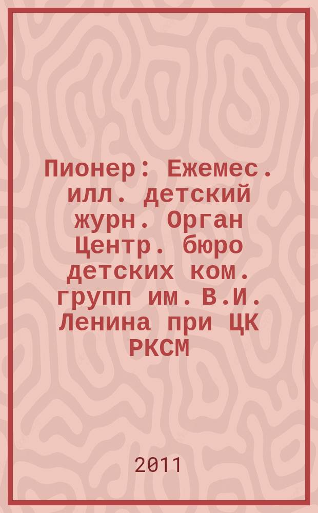 Пионер : Ежемес. илл. детский журн. Орган Центр. бюро детских ком. групп им. В.И. Ленина при ЦК РКСМ. 2011, 12