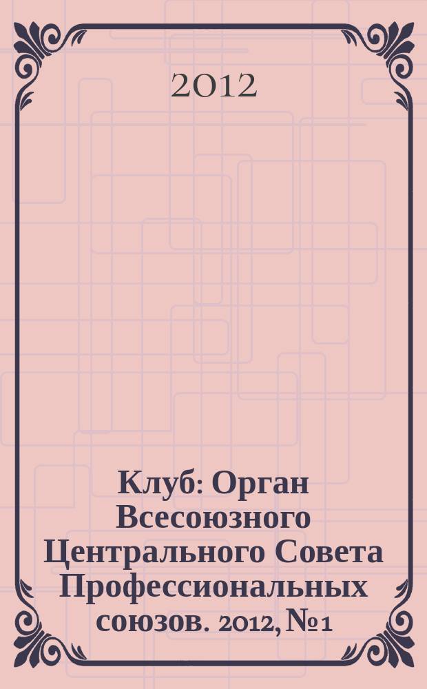 Клуб : Орган Всесоюзного Центрального Совета Профессиональных союзов. 2012, № 1