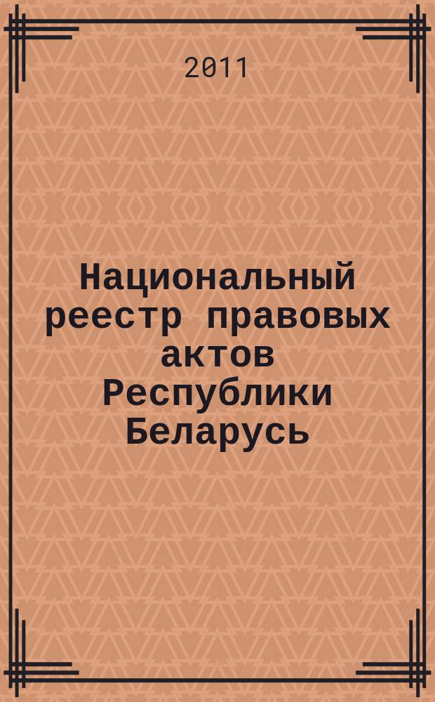 Национальный реестр правовых актов Республики Беларусь : Офиц. изд. 2011, № 119 (2614)