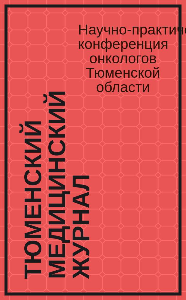 Тюменский медицинский журнал : Науч.-практ. журн. 2011, № 3/4 : Материалы ежегодной научно-практической конференции онкологов Тюменской области, 2 декабря 2011, г. Тюмень