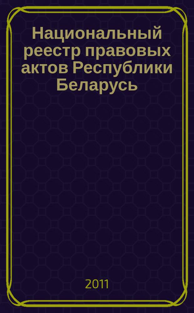 Национальный реестр правовых актов Республики Беларусь : Офиц. изд. 2011, № 131 (2626)