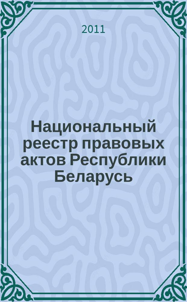 Национальный реестр правовых актов Республики Беларусь : Офиц. изд. 2011, № 133 (2628)