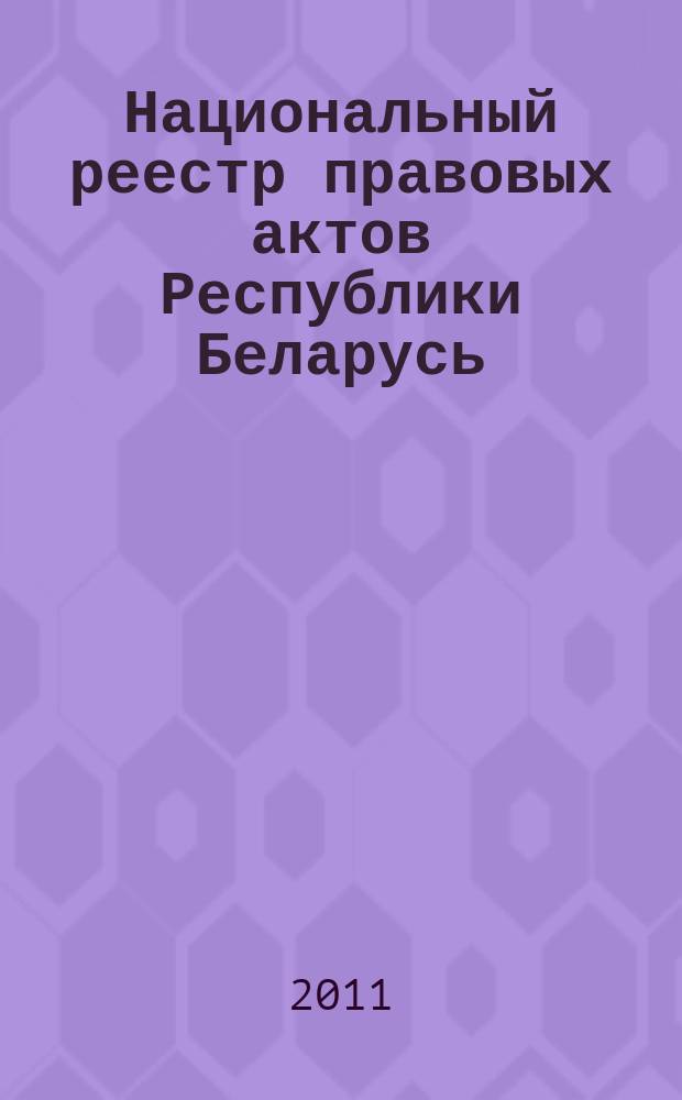 Национальный реестр правовых актов Республики Беларусь : Офиц. изд. 2011, № 134 (2629)