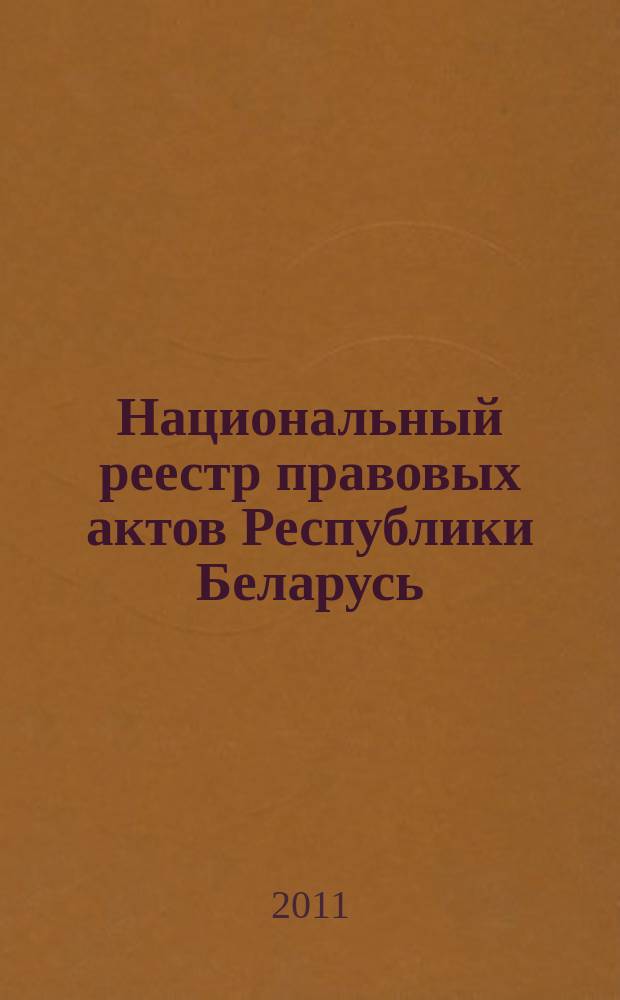 Национальный реестр правовых актов Республики Беларусь : Офиц. изд. 2011, № 140 (2635)