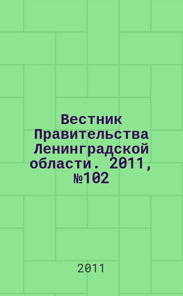 Вестник Правительства Ленинградской области. 2011, № 102