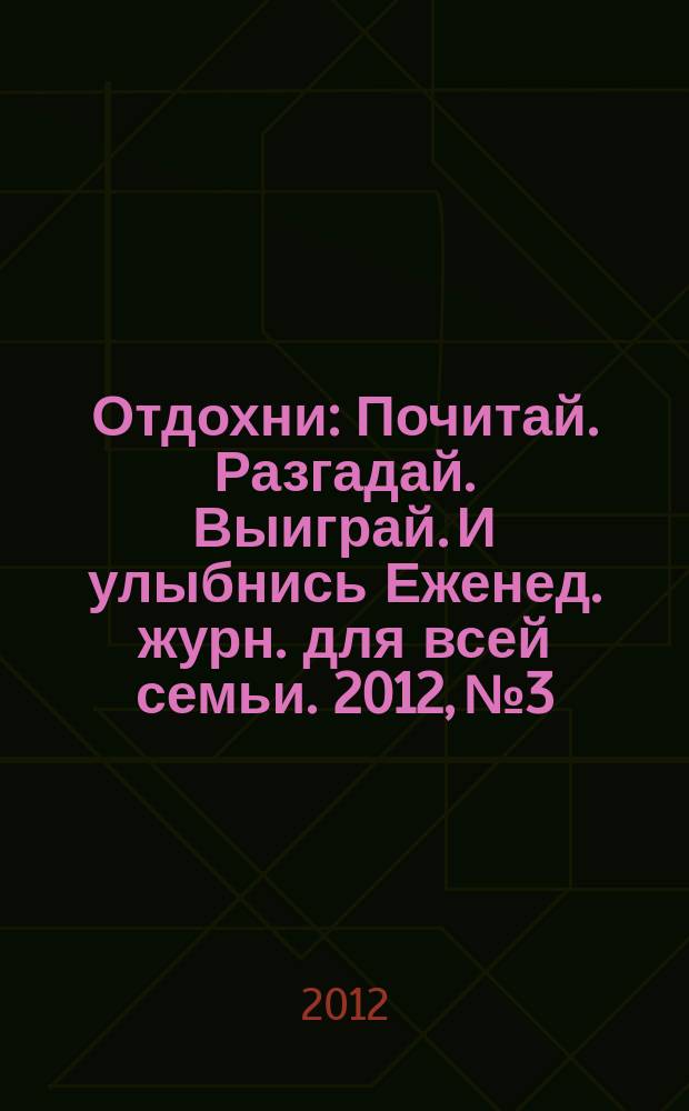 Отдохни : Почитай. Разгадай. Выиграй. И улыбнись Еженед. журн. для всей семьи. 2012, № 3