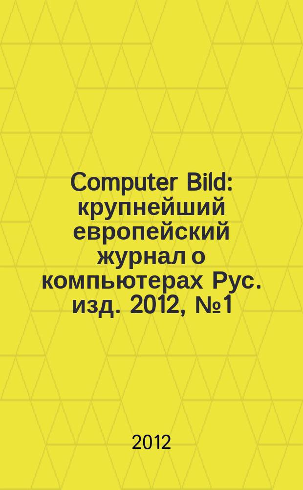 Computer Bild : крупнейший европейский журнал о компьютерах Рус. изд. 2012, № 1 (153)
