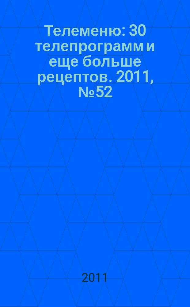 Телеменю : 30 телепрограмм и еще больше рецептов. 2011, № 52 (66)