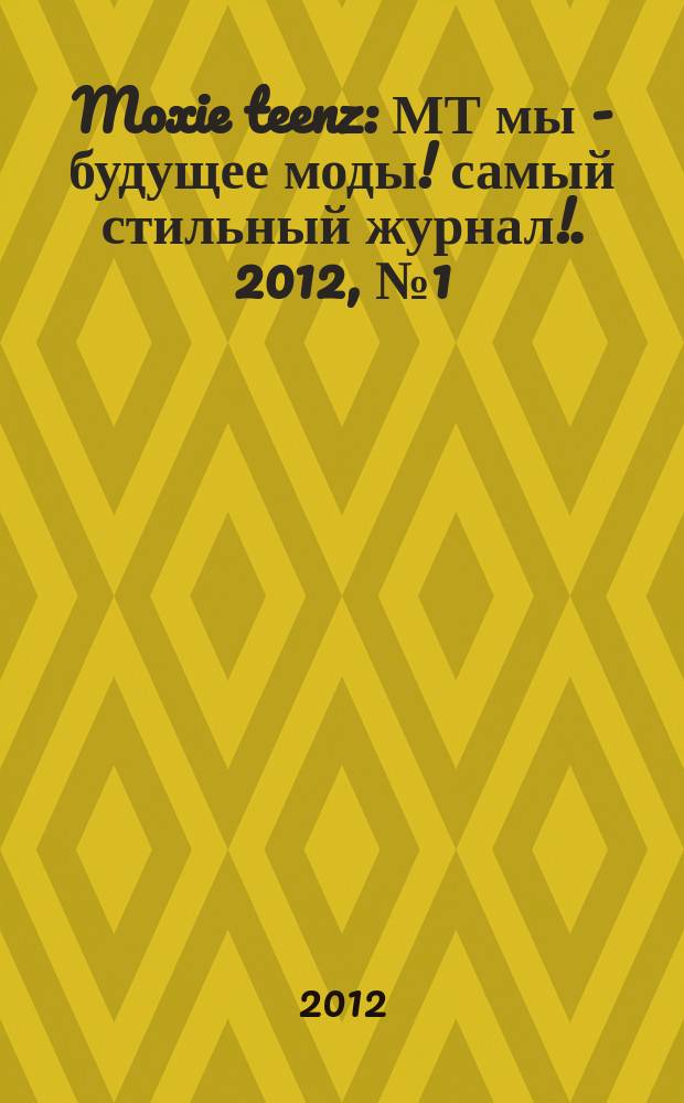 Moxie teenz : МТ мы - будущее моды !самый стильный журнал !. 2012, № 1 (7)