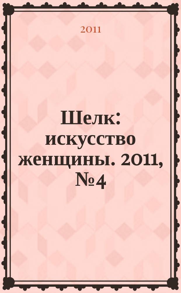 Шелк : искусство женщины. 2011, № 4 (12)