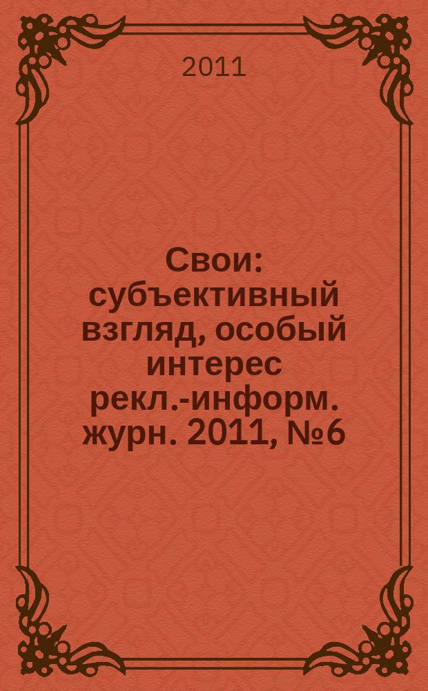 Свои : субъективный взгляд, особый интерес рекл.-информ. журн. 2011, № 6 (8)