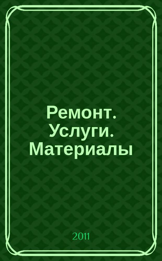 Ремонт. Услуги. Материалы : еженедельный рекламно-информационный журнал. 2011, № 32 (412)